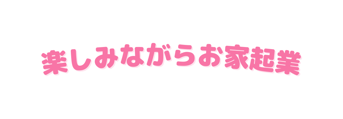 楽しみながらお家起業