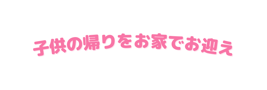 子供の帰りをお家でお迎え